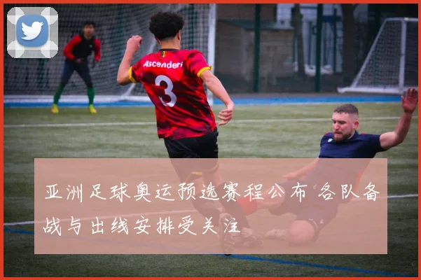 亚洲足球奥运预选赛程公布 各队备战与出线安排受关注