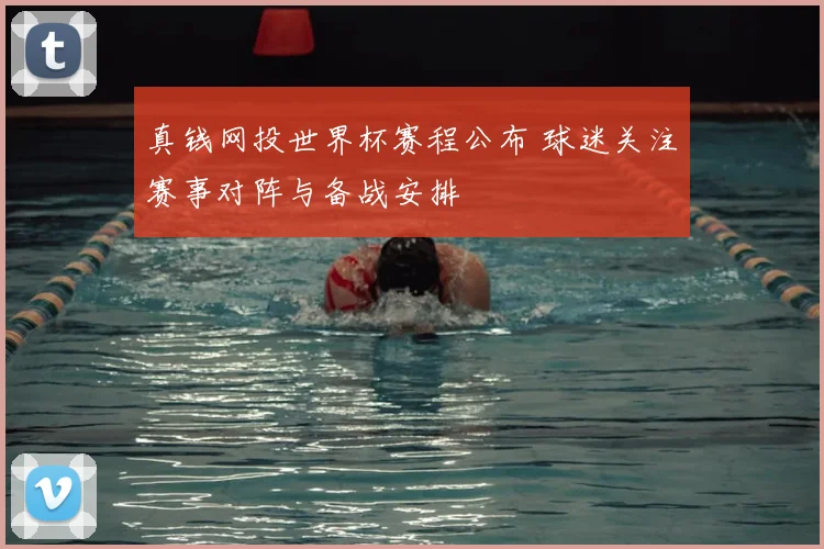 真钱网投世界杯赛程公布 球迷关注赛事对阵与备战安排