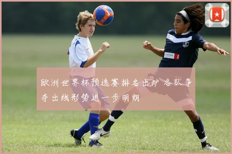 欧洲世界杯预选赛排名出炉 各队争夺出线形势进一步明朗