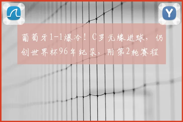 葡萄牙1-1爆冷！C罗无缘进球，仍创世界杯96年纪录，附第2轮赛程