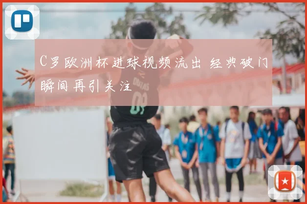 C罗欧洲杯进球视频流出 经典破门瞬间再引关注