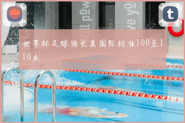 世界杯足球场长度国际标准100至110米