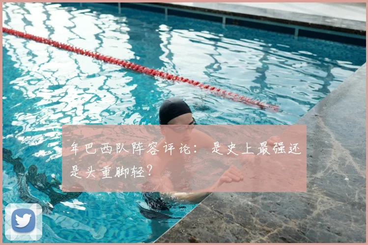 年巴西队阵容评论：是史上最强还是头重脚轻？