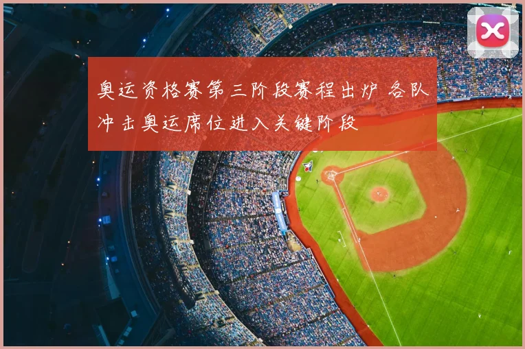 奥运资格赛第三阶段赛程出炉 各队冲击奥运席位进入关键阶段