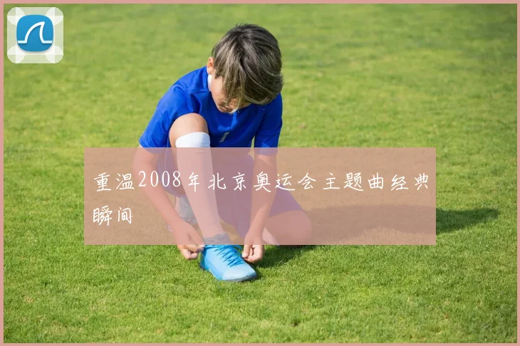 重温2008年北京奥运会主题曲经典瞬间
