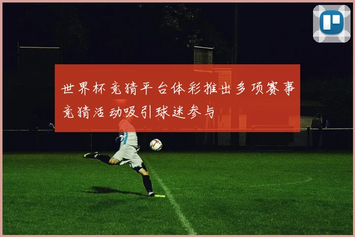 世界杯竞猜平台体彩推出多项赛事竞猜活动吸引球迷参与