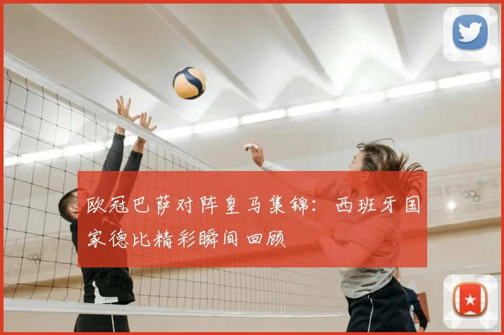 欧冠巴萨对阵皇马集锦:西班牙国家德比精彩瞬间回顾