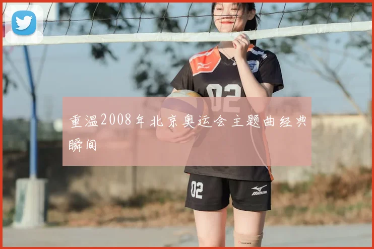 重温2008年北京奥运会主题曲经典瞬间