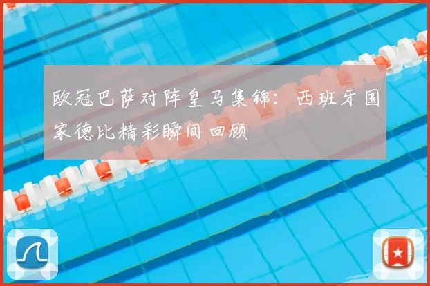 欧冠巴萨对阵皇马集锦:西班牙国家德比精彩瞬间回顾