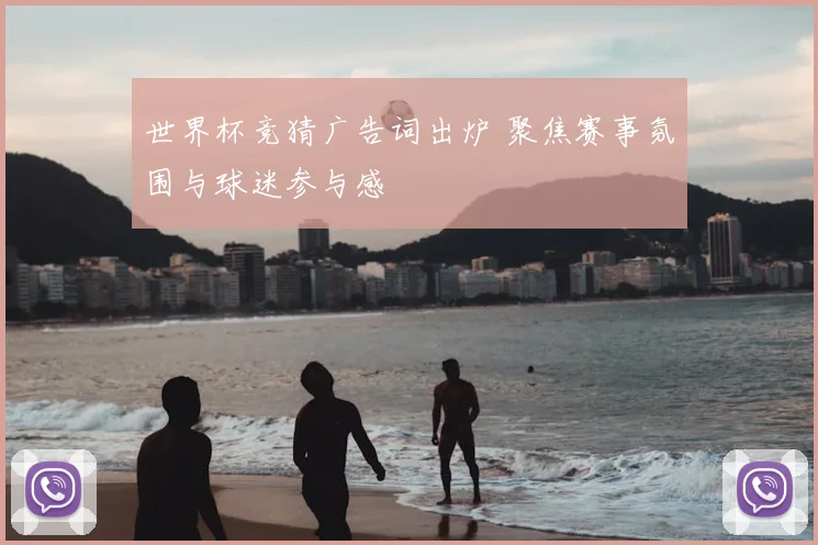 世界杯竞猜广告词出炉 聚焦赛事氛围与球迷参与感