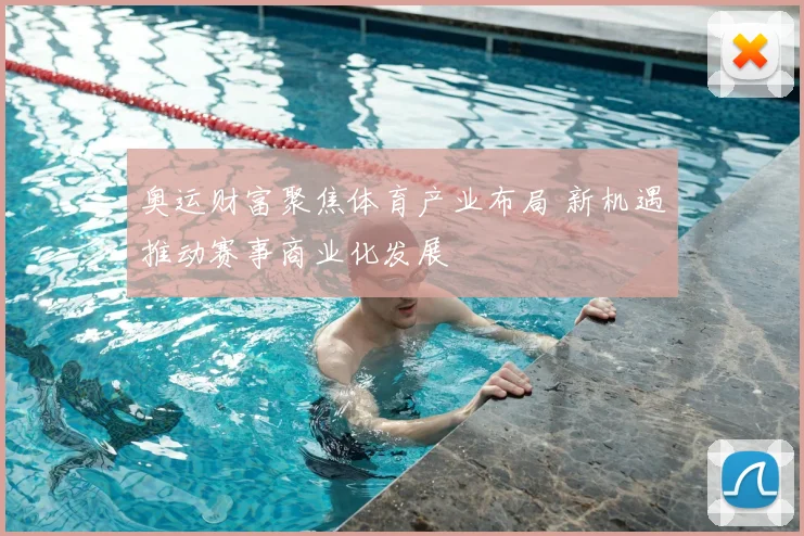 奥运财富聚焦体育产业布局 新机遇推动赛事商业化发展