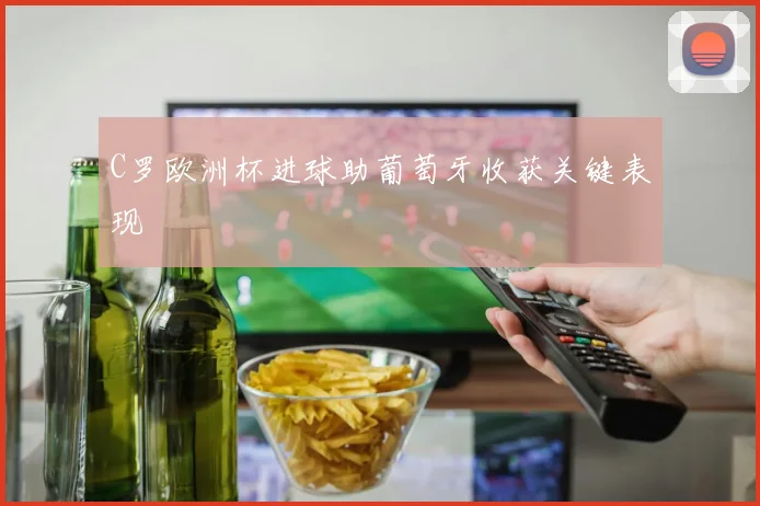C罗欧洲杯进球助葡萄牙收获关键表现