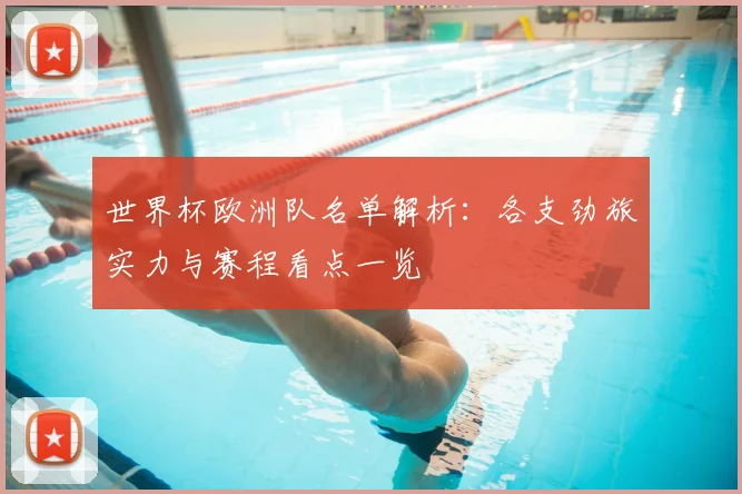 世界杯欧洲队名单解析：各支劲旅实力与赛程看点一览