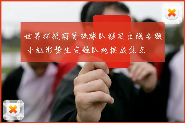 世界杯提前晋级球队锁定出线名额 小组形势生变强队轮换成焦点