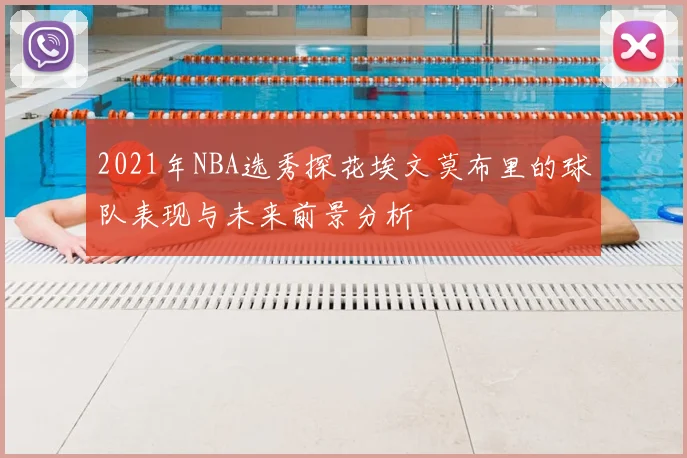 2021年NBA选秀探花埃文莫布里的球队表现与未来前景分析