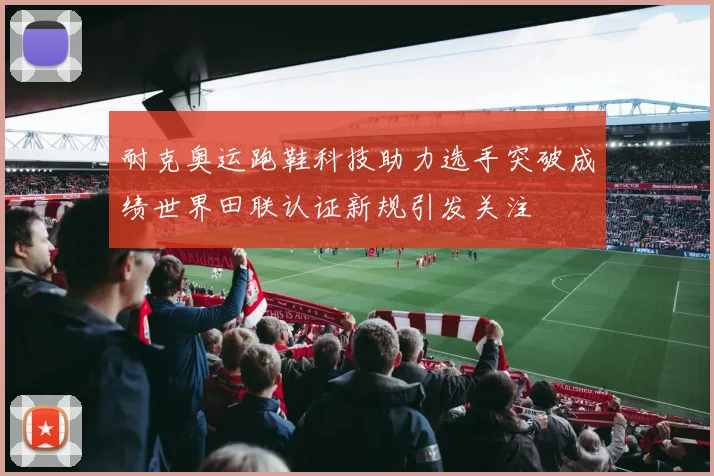 耐克奥运跑鞋科技助力选手突破成绩世界田联认证新规引发关注