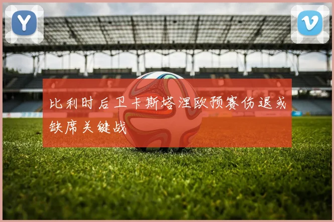 比利时后卫卡斯塔涅欧预赛伤退或缺席关键战