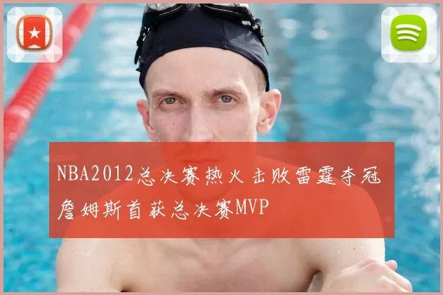 NBA2012总决赛热火击败雷霆夺冠 詹姆斯首获总决赛MVP