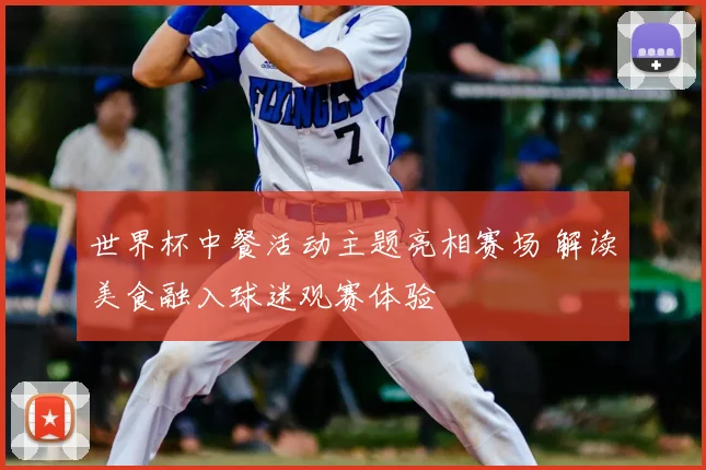 世界杯中餐活动主题亮相赛场 解读美食融入球迷观赛体验