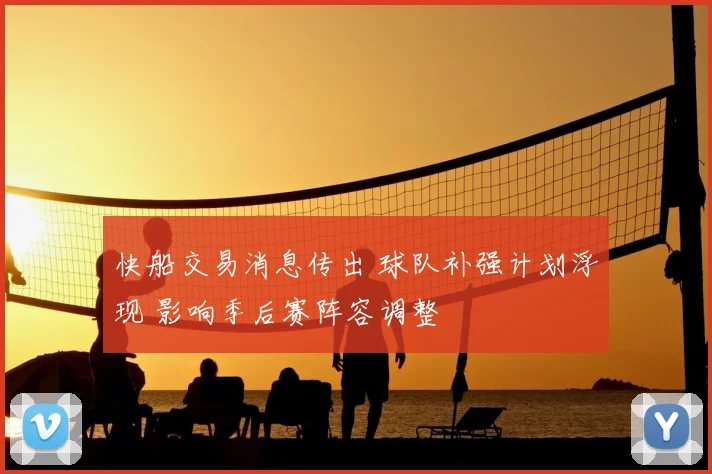 快船交易消息传出 球队补强计划浮现 影响季后赛阵容调整
