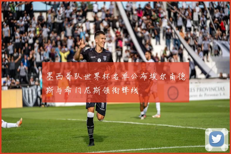 墨西哥队世界杯名单公布埃尔南德斯与希门尼斯领衔锋线