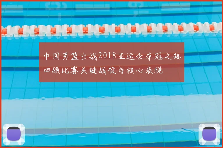 中国男篮出战2018亚运会夺冠之路回顾比赛关键战役与核心表现