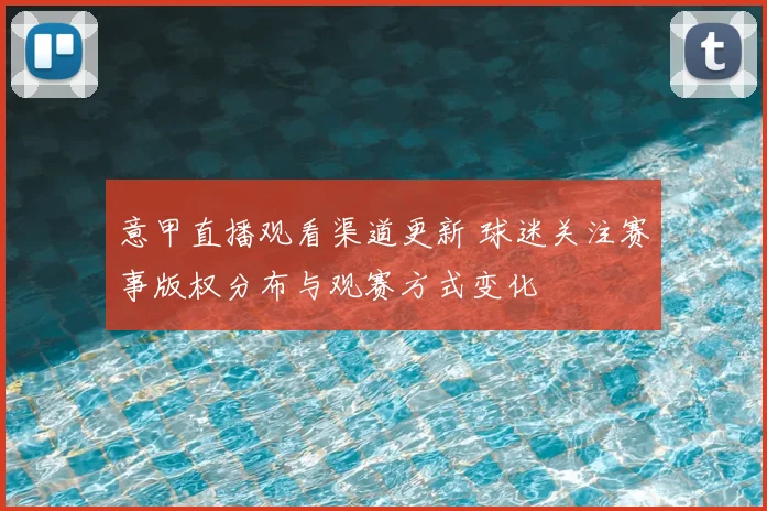 意甲直播观看渠道更新 球迷关注赛事版权分布与观赛方式变化