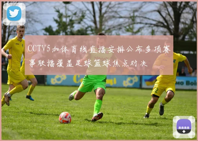 CCTV5加体育线直播安排公布多项赛事联播覆盖足球篮球焦点对决