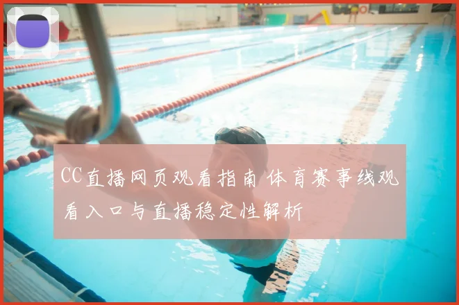 CC直播网页观看指南 体育赛事线观看入口与直播稳定性解析