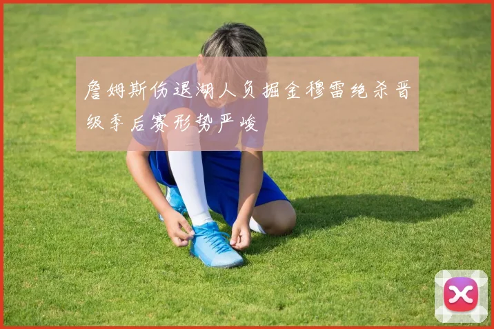 詹姆斯伤退湖人负掘金穆雷绝杀晋级季后赛形势严峻