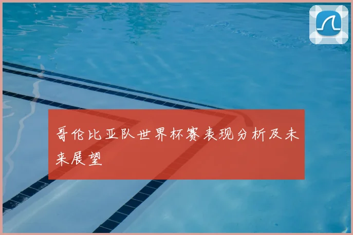 哥伦比亚队世界杯赛表现分析及未来展望