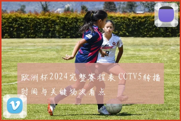 欧洲杯2024完整赛程表 CCTV5转播时间与关键场次看点