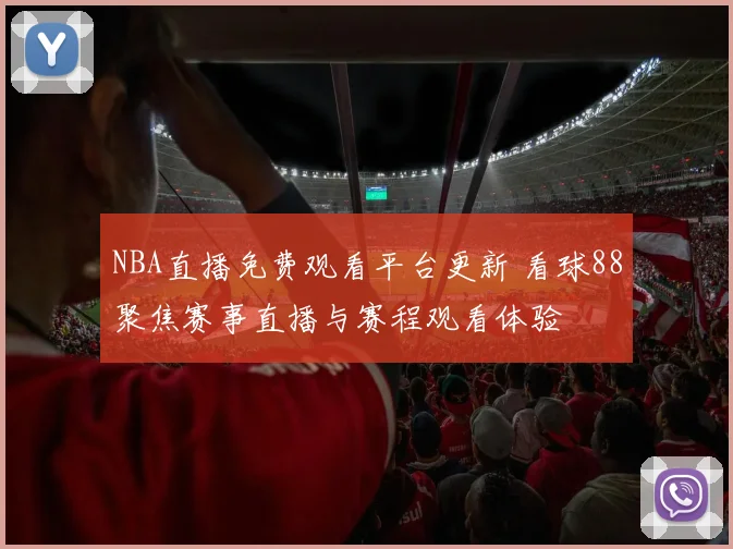 NBA直播免费观看平台更新 看球88聚焦赛事直播与赛程观看体验