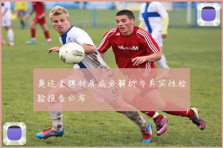 奥运金牌材质成分解析与真实性检验报告公布