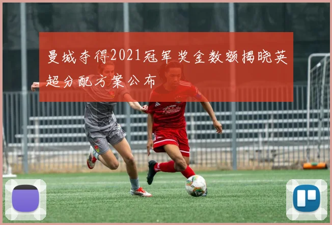 曼城夺得2021冠军奖金数额揭晓英超分配方案公布