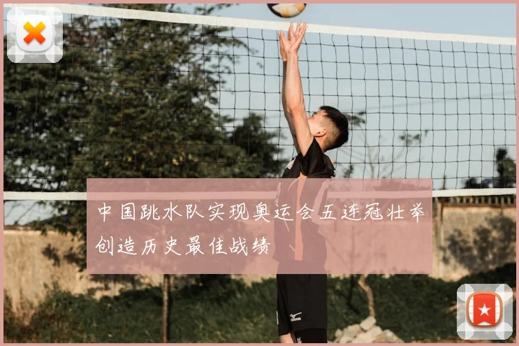 中国跳水队实现奥运会五连冠壮举创造历史最佳战绩