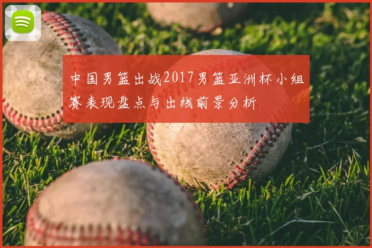 中国男篮出战2017男篮亚洲杯小组赛表现盘点与出线前景分析