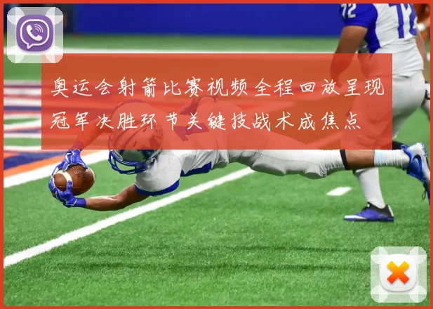 奥运会射箭比赛视频全程回放呈现冠军决胜环节关键技战术成焦点