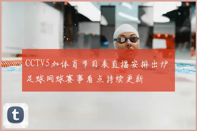 CCTV5加体育节目表直播安排出炉 足球网球赛事看点持续更新