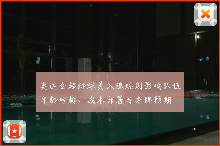 奥运会超龄球员入选规则影响队伍年龄结构、战术部署与夺牌预期