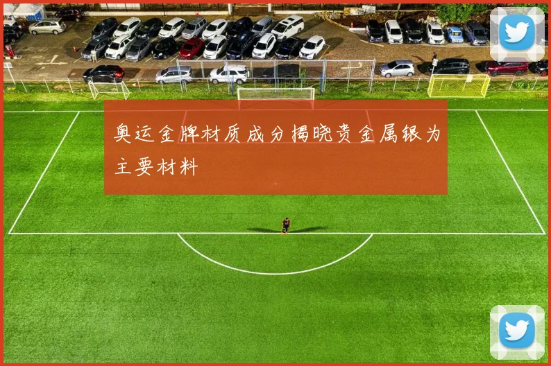 奥运金牌材质成分揭晓贵金属银为主要材料