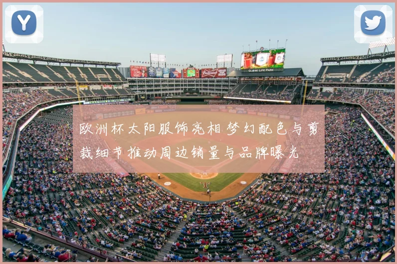 欧洲杯太阳服饰亮相 梦幻配色与剪裁细节推动周边销量与品牌曝光