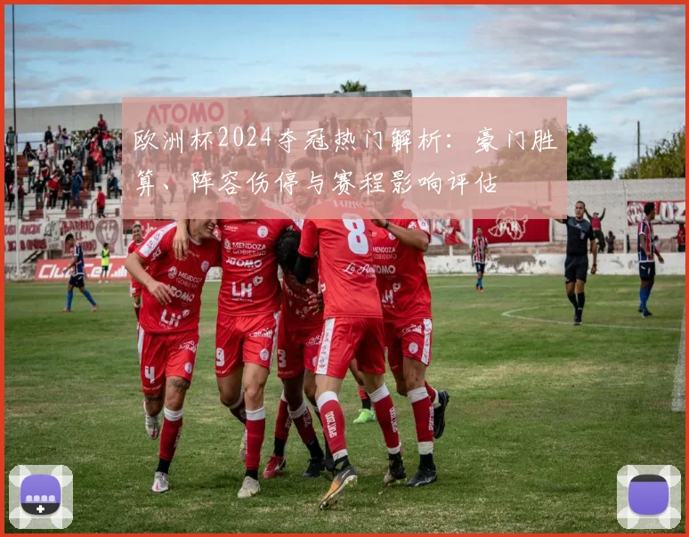 欧洲杯2024夺冠热门解析：豪门胜算、阵容伤停与赛程影响评估