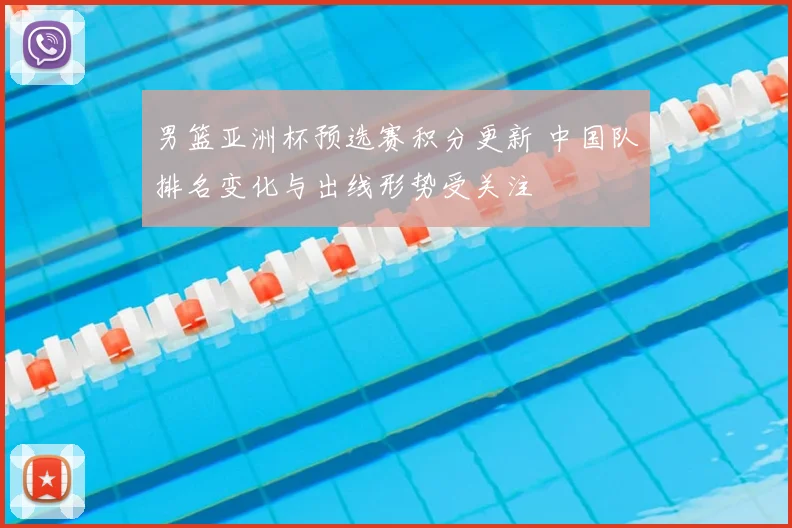 男篮亚洲杯预选赛积分更新 中国队排名变化与出线形势受关注