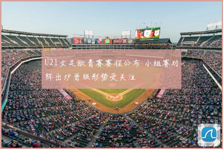 U21女足欧青赛赛程公布 小组赛对阵出炉晋级形势受关注